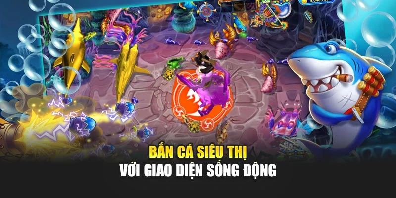 Bắn Cá Siêu Thị - Đồ Họa Sống Động, Lối Chơi Cuốn Hút 5 Bắn cá siêu thị với giao diện sống động