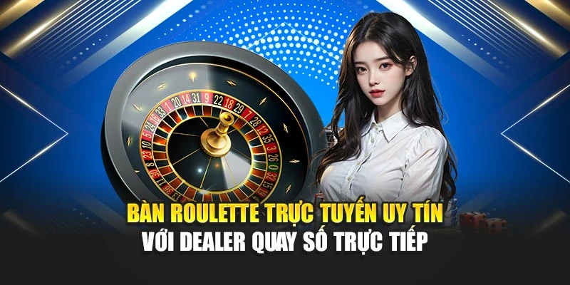 Bàn roulette trực tuyến uy tín với dealer quay số trực tiếp