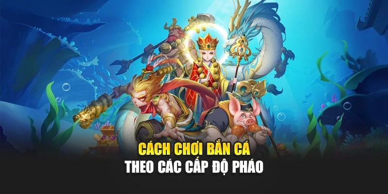 Cách chơi bắn cá theo các cấp độ pháo