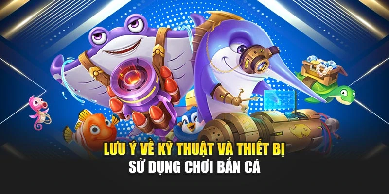 Bắn Cá PC – Cuộc Chơi Công Nghệ Cao Với Lợi Thế Vượt Trội 7 Lưu ý về kỹ thuật và thiết bị sử dụng chơi bắn cá
