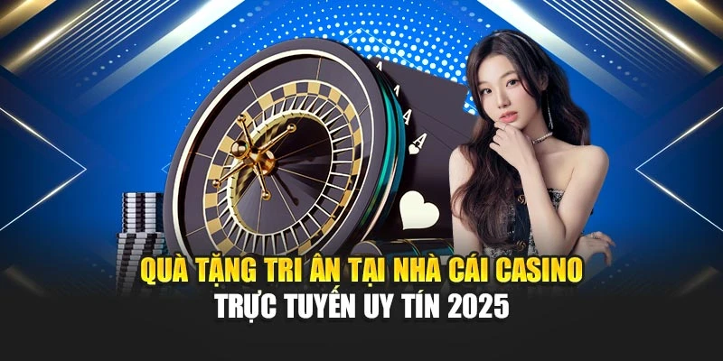 Quà tặng tri ân tại nhà cái casino trực tuyến uy tín 2025